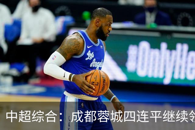 中超综合：成都蓉城四连平继续领跑