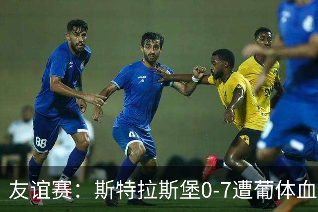 友谊赛：斯特拉斯堡0-7遭葡体血洗，新帅首秀开门黑
