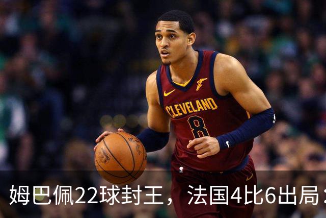姆巴佩22球封王，法国4比6出局：纪录再高也填不满遗憾