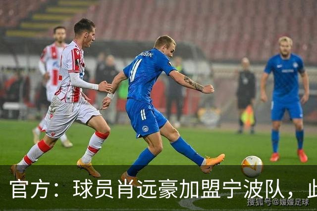 官方：球员肖远豪加盟宁波队，此前他曾留洋塞尔维亚和西班牙