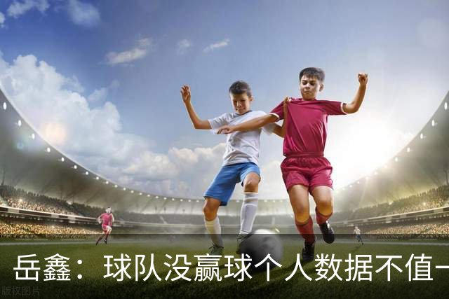 岳鑫：球队没赢球个人数据不值一提，给自己的表现打6分