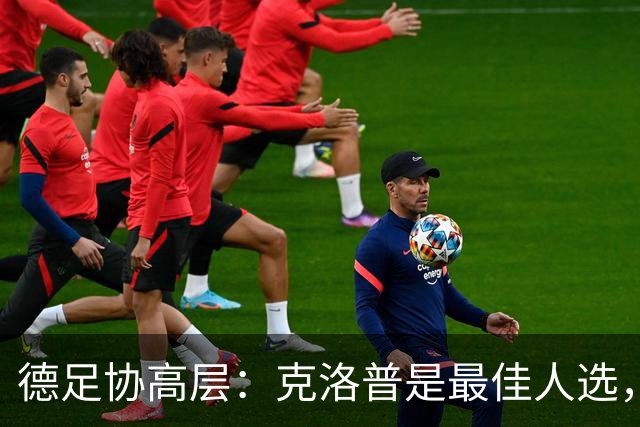 德足协高层：克洛普是最佳人选，他是世界上最好教练的之一