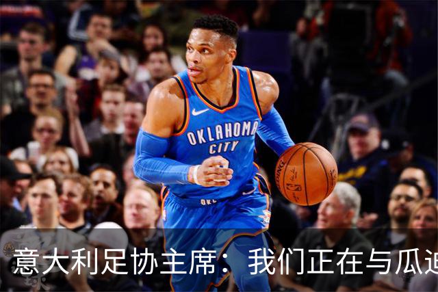意大利足协主席：我们正在与瓜迪奥拉进行谈判