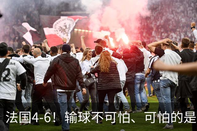 法国4-6！输球不可怕、可怕的是赛后姆巴佩这番话、宁可不要金靴