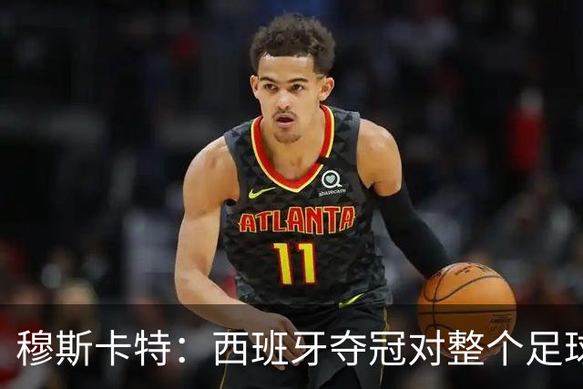 穆斯卡特：西班牙夺冠对整个足球世界来说是非常好的事