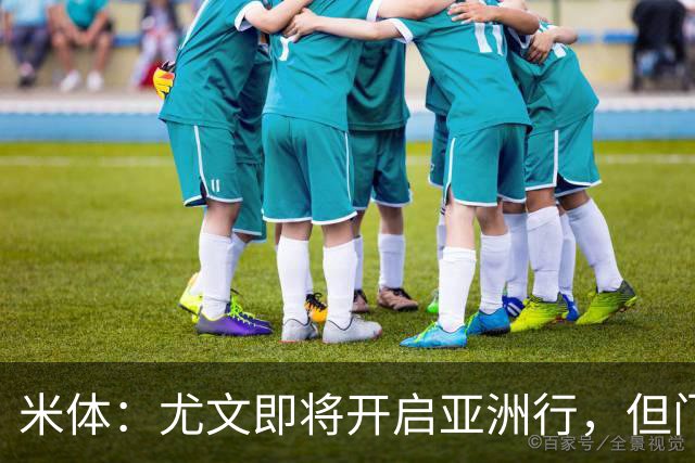 米体：尤文即将开启亚洲行，但门将和前锋引援都卡壳