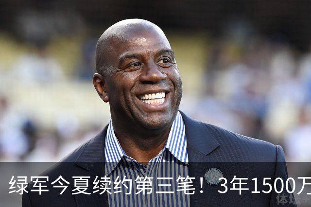 绿军今夏续约第三笔！3年1500万美元锁定22岁防守工兵，含球队选项