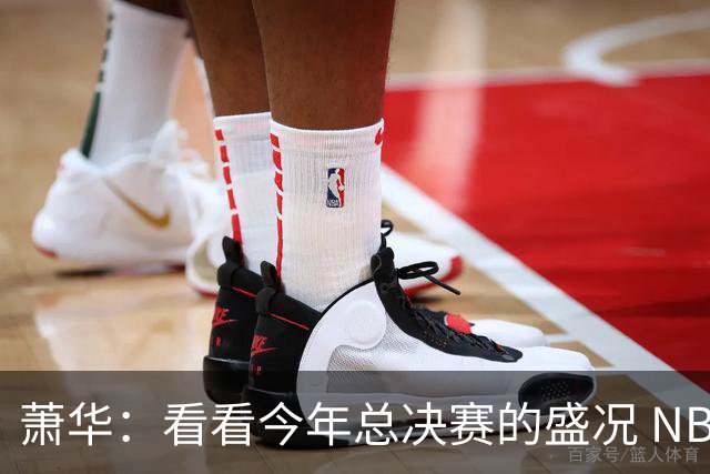 萧华：看看今年总决赛的盛况 NBA近三年上座率创历史新高绝非偶然