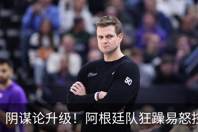阴谋论升级！阿根廷队狂躁易怒控制不住情绪，大概率使用了兴奋剂