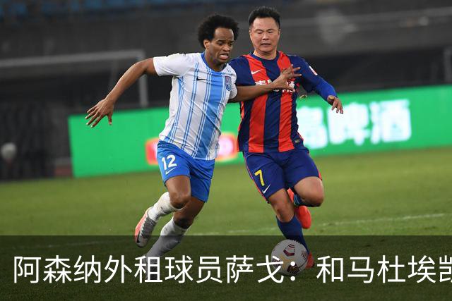 阿森纳外租球员萨戈：和马杜埃凯聊过后，让我走出了舒适区