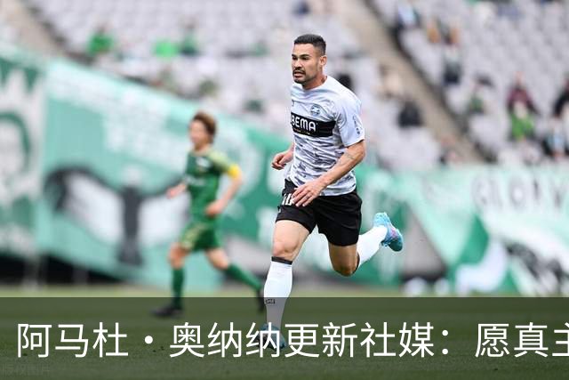 阿马杜·奥纳纳更新社媒：愿真主保佑，我会回来的
