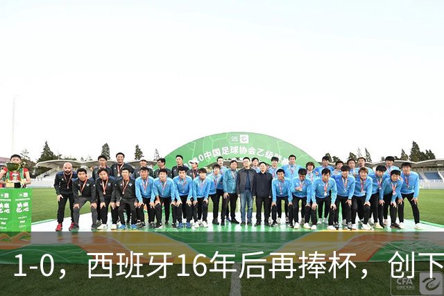 1-0，西班牙16年后再捧杯，创下5大纪录，阿根廷输球又输人，梅西领奖落泪