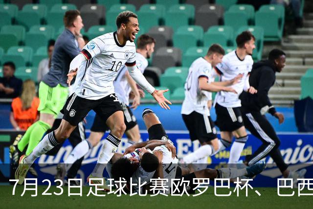 7月23日足球比赛欧罗巴杯、巴西甲赛事分析、比赛预测